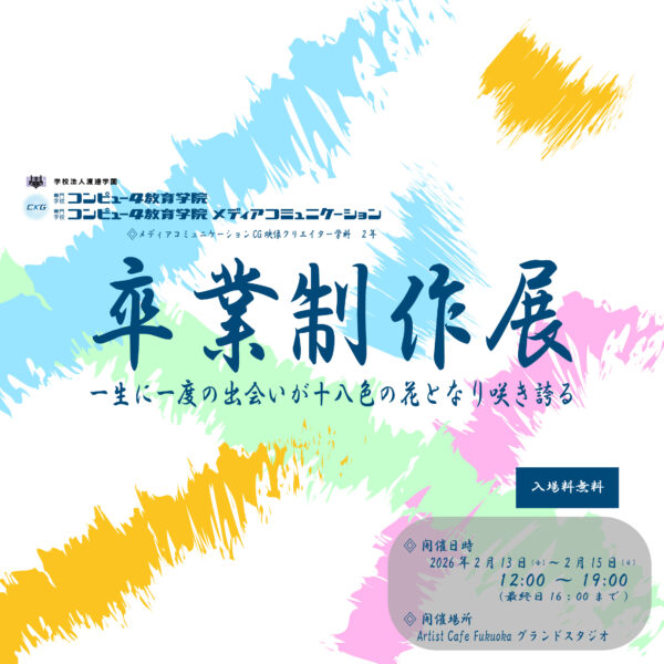 専門学校コンピュータ教育学院メディアコミュニケーション メディアコミュニケーションCGクリエイター学科 ２年生 卒業制作展示 ~一生の一度の出会いが十八色の花となり咲き誇る~